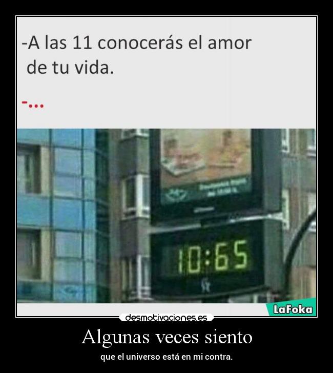 Algunas veces siento - que el universo está en mi contra.