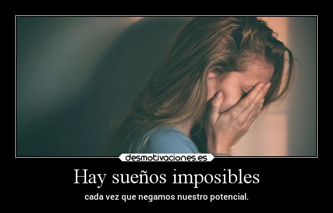 Hay sueños imposibles - cada vez que negamos nuestro potencial.