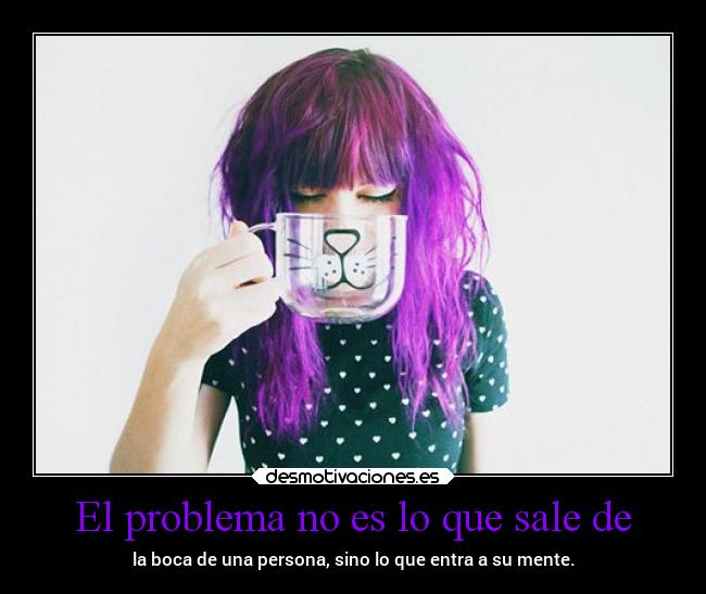 El problema no es lo que sale de - la boca de una persona, sino lo que entra a su mente.