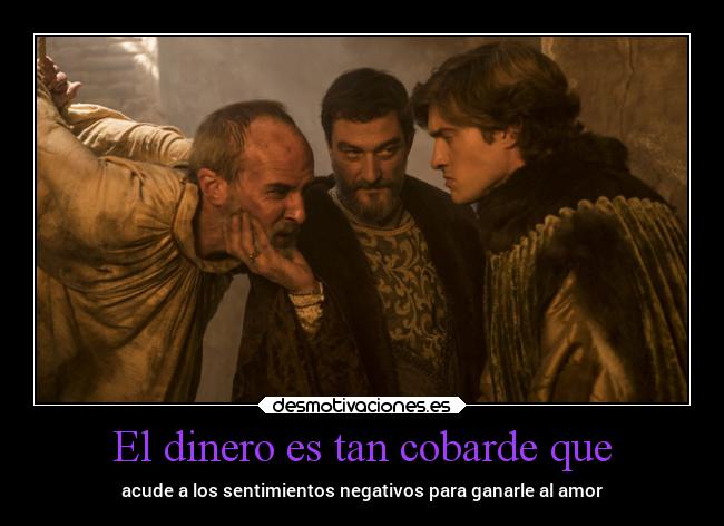 El dinero es tan cobarde que - acude a los sentimientos negativos para ganarle al amor