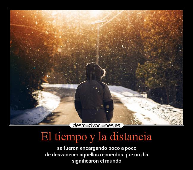 El tiempo y la distancia - se fueron encargando poco a poco
de desvanecer aquellos recuerdos que un día
significaron el mundo