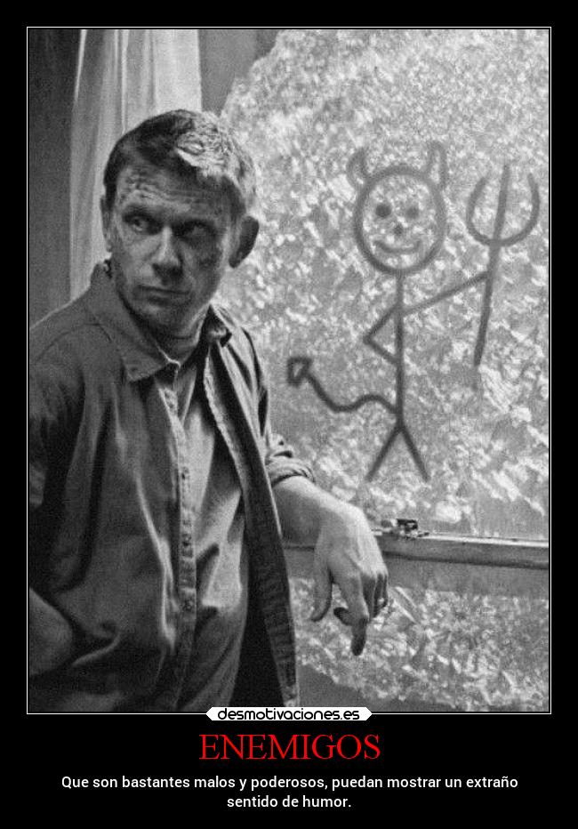 ENEMIGOS - Que son bastantes malos y poderosos, puedan mostrar un extraño
sentido de humor.