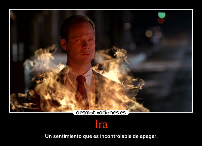 Ira - Un sentimiento que es incontrolable de apagar.
