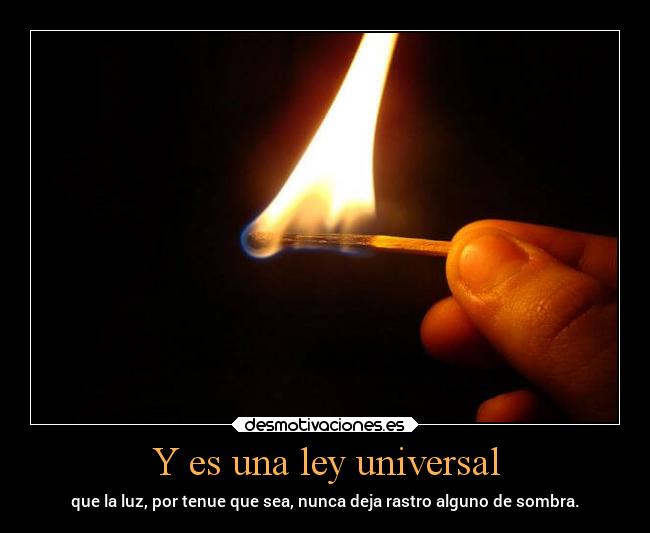Y es una ley universal - que la luz, por tenue que sea, nunca deja rastro alguno de sombra.