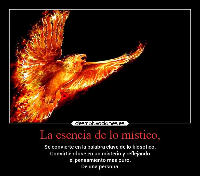 La esencia de lo místico, - Se convierte en la palabra clave de lo filosófico.
Convirtiéndose en un misterio y reflejando
el pensamiento mas puro.
De una persona.
