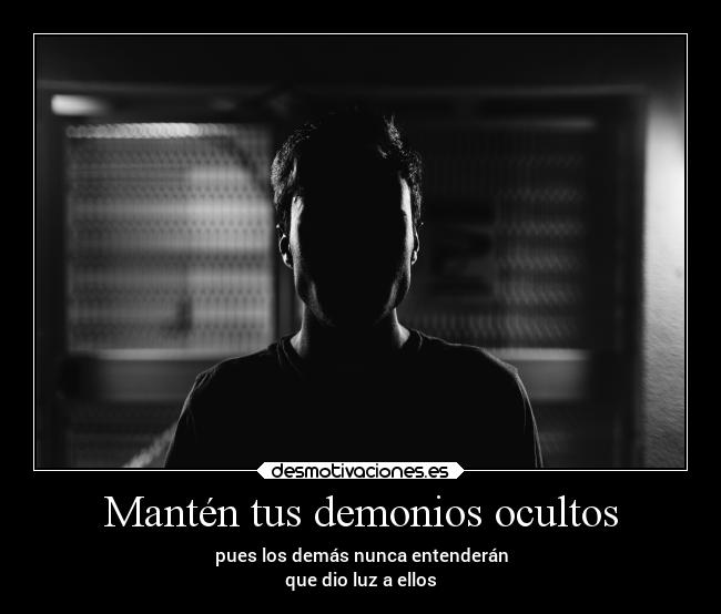 Mantén tus demonios ocultos - pues los demás nunca entenderán
que dio luz a ellos