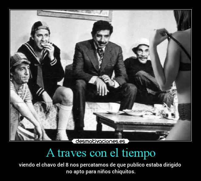 A traves con el tiempo - viendo el chavo del 8 nos percatamos de que publico estaba dirigido
no apto para niños chiquitos.