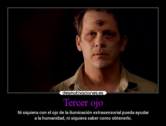 Tercer ojo - Ni siquiera con el ojo de la iluminación extrasensorial pueda ayudar
a la humanidad, ni siquiera saber como obtenerlo.