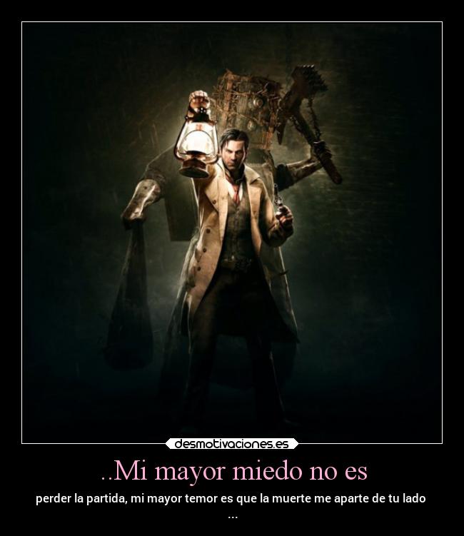 ..Mi mayor miedo no es - perder la partida, mi mayor temor es que la muerte me aparte de tu lado 
...