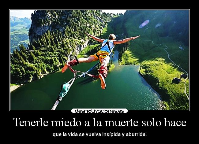 Tenerle miedo a la muerte solo hace - que la vida se vuelva insípida y aburrida.