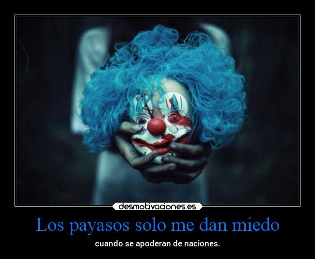 Los payasos solo me dan miedo - cuando se apoderan de naciones.