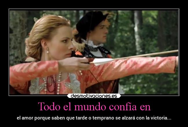 Todo el mundo confía en - el amor porque saben que tarde o temprano se alzará con la victoria...