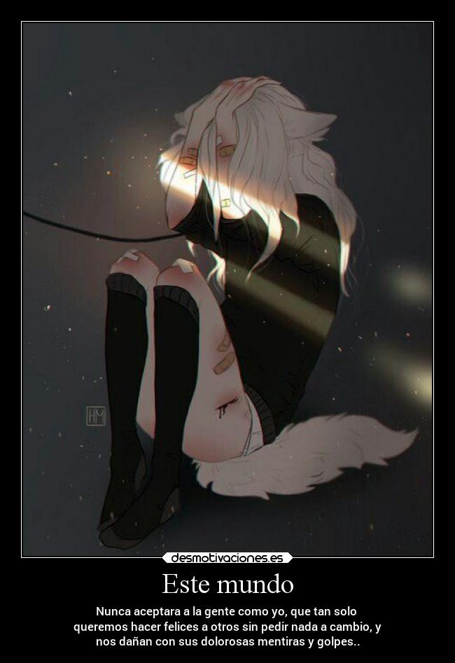 Este mundo - Nunca aceptara a la gente como yo, que tan solo
queremos hacer felices a otros sin pedir nada a cambio, y
nos dañan con sus dolorosas mentiras y golpes..