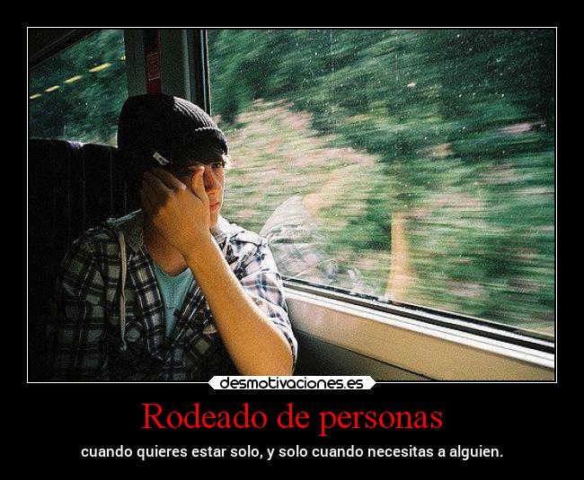 Rodeado de personas - cuando quieres estar solo, y solo cuando necesitas a alguien.