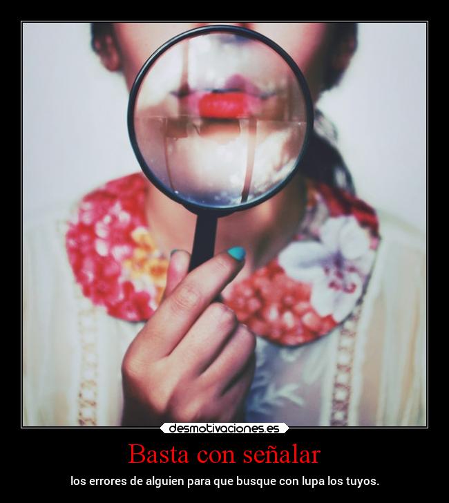 Basta con señalar - los errores de alguien para que busque con lupa los tuyos.