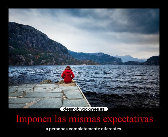 Imponen las mismas expectativas - a personas completamente diferentes.