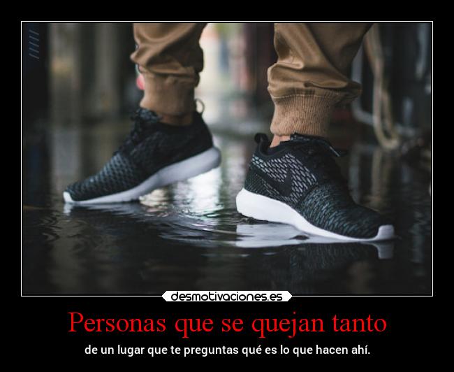 Personas que se quejan tanto - de un lugar que te preguntas qué es lo que hacen ahí.