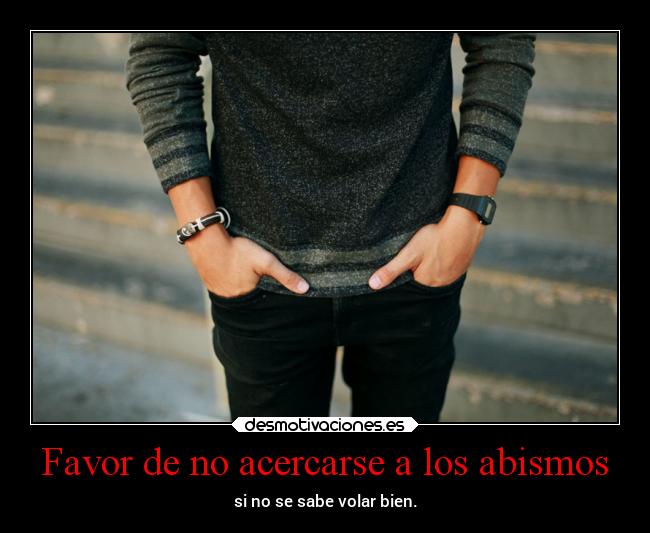 Favor de no acercarse a los abismos - si no se sabe volar bien.