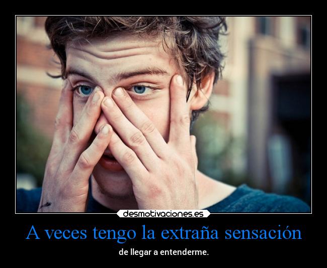 A veces tengo la extraña sensación - de llegar a entenderme.