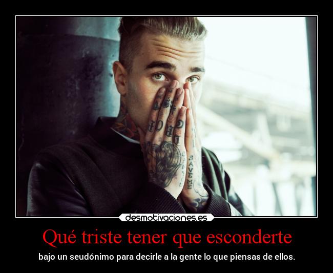 Qué triste tener que esconderte - bajo un seudónimo para decirle a la gente lo que piensas de ellos.