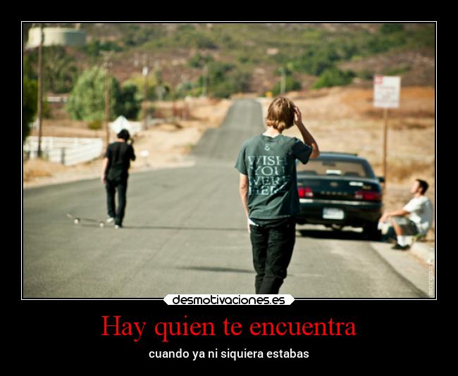 Hay quien te encuentra - cuando ya ni siquiera estabas