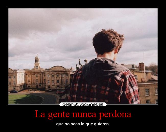 La gente nunca perdona - que no seas lo que quieren.