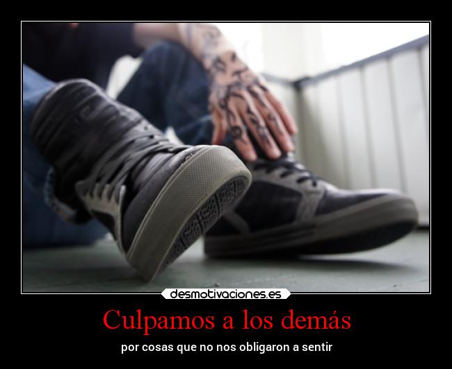 Culpamos a los demás - por cosas que no nos obligaron a sentir
