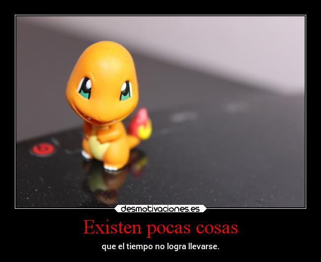 Existen pocas cosas - que el tiempo no logra llevarse.