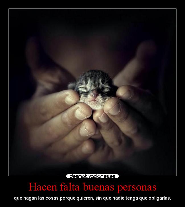 Hacen falta buenas personas - que hagan las cosas porque quieren, sin que nadie tenga que obligarlas.