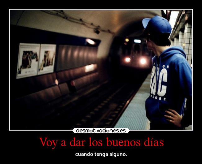 Voy a dar los buenos días - cuando tenga alguno.