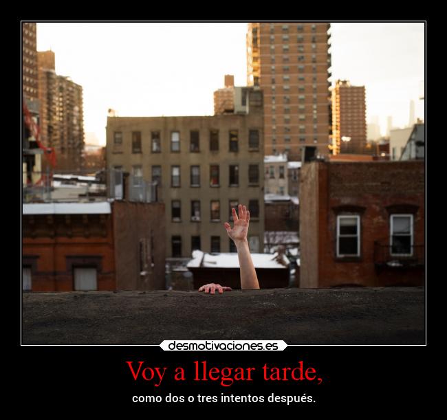 Voy a llegar tarde, - como dos o tres intentos después.