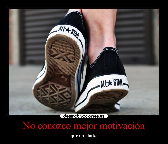 No conozco mejor motivación - que un idiota.