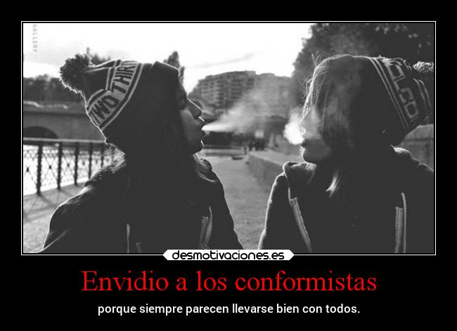 Envidio a los conformistas - porque siempre parecen llevarse bien con todos.