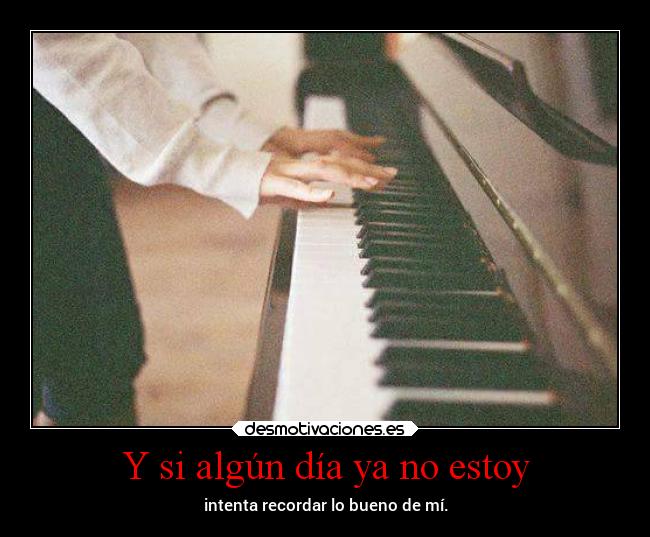 Y si algún día ya no estoy - intenta recordar lo bueno de mí.