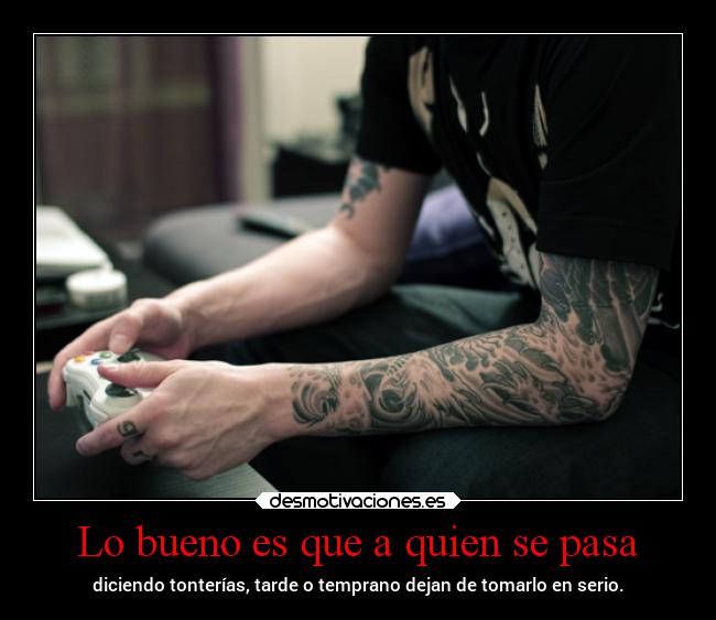 Lo bueno es que a quien se pasa - diciendo tonterías, tarde o temprano dejan de tomarlo en serio.