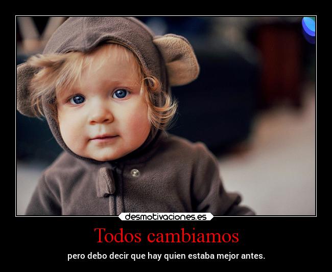 Todos cambiamos - pero debo decir que hay quien estaba mejor antes.