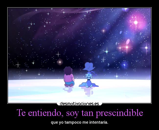 Te entiendo, soy tan prescindible - que yo tampoco me intentaría.