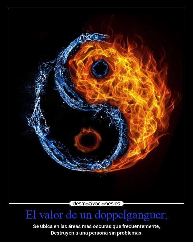 El valor de un doppelganguer; - Se ubica en las áreas mas oscuras que frecuentemente,
Destruyen a una persona sin problemas.
