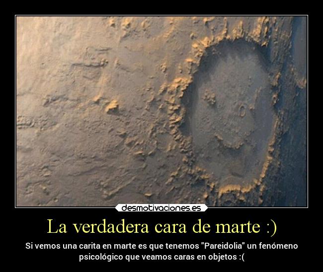 La verdadera cara de marte :) - Si vemos una carita en marte es que tenemos Pareidolia un fenómeno
psicológico que veamos caras en objetos :(