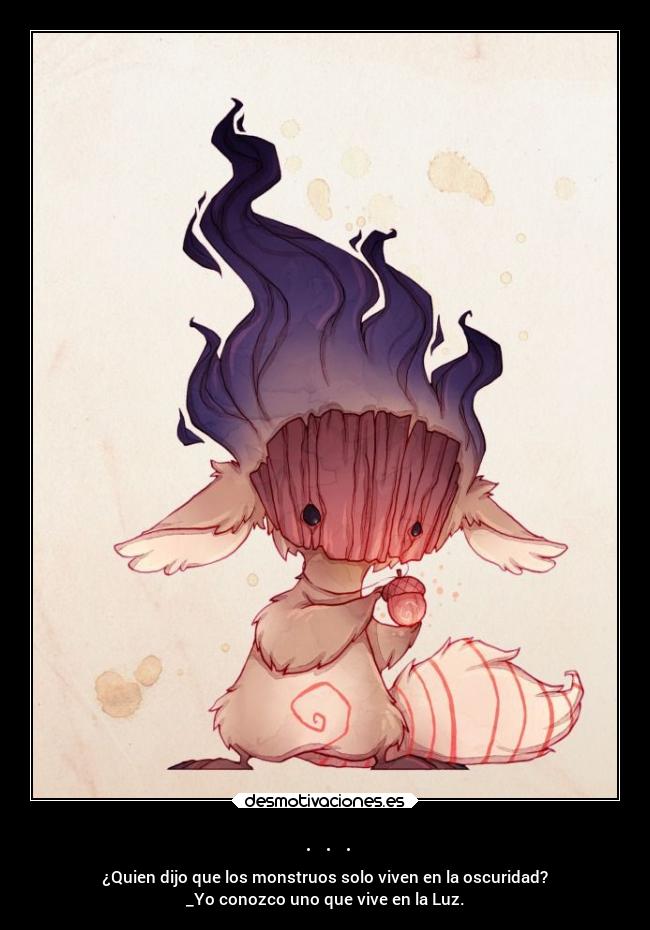 . . . - ¿Quien dijo que los monstruos solo viven en la oscuridad?
_Yo conozco uno que vive en la Luz.