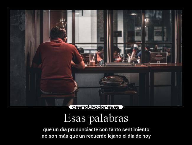 Esas palabras - que un día pronunciaste con tanto sentimiento
no son más que un recuerdo lejano el día de hoy