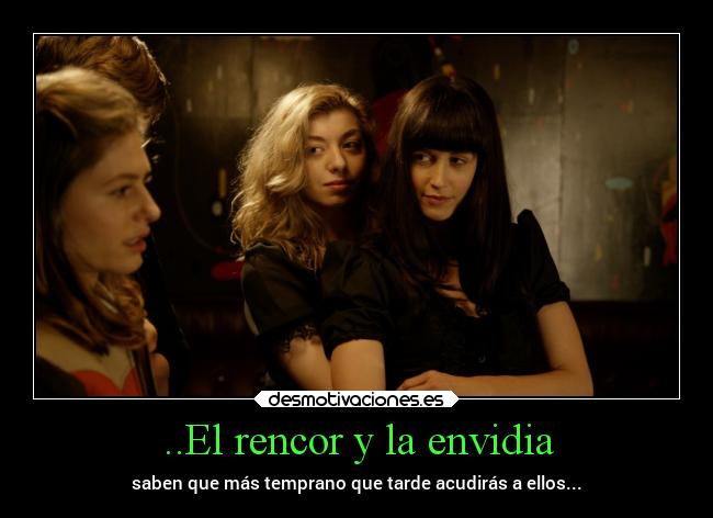 ..El rencor y la envidia - saben que más temprano que tarde acudirás a ellos...