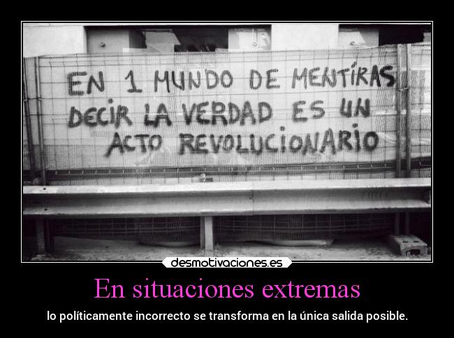 En situaciones extremas - lo políticamente incorrecto se transforma en la única salida posible.