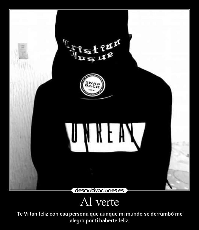 Al verte - Te Vi tan feliz con esa persona que aunque mi mundo se derrumbó me
alegro por ti haberte feliz.