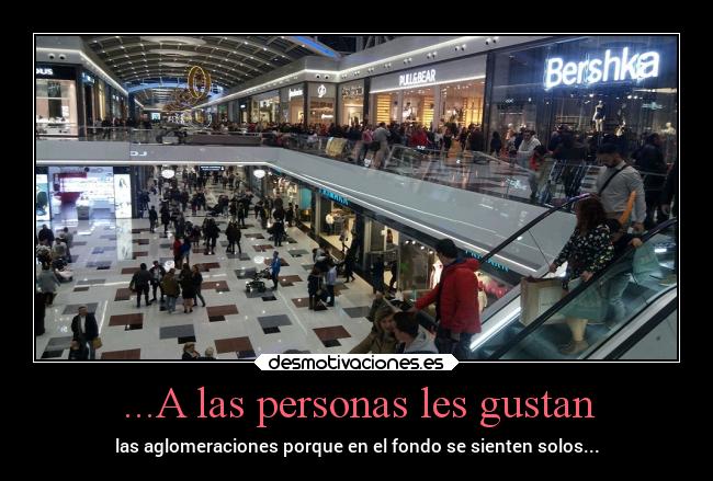 ...A las personas les gustan - las aglomeraciones porque en el fondo se sienten solos...