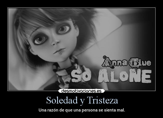 Soledad y Tristeza - Una razón de que una persona se sienta mal.