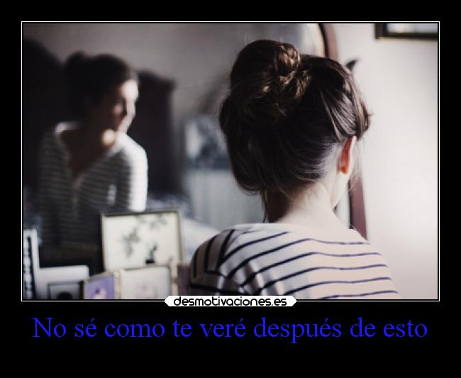 No sé como te veré después de esto -