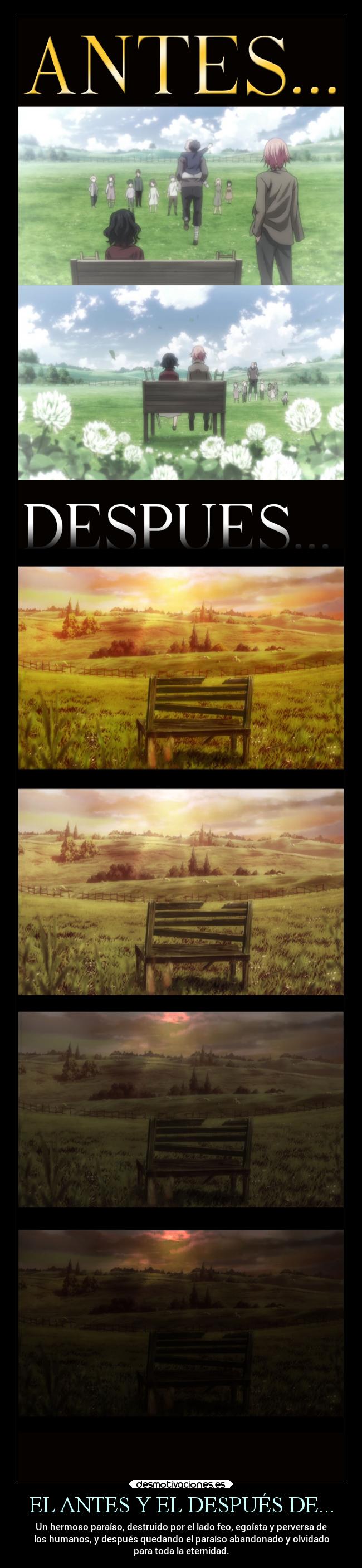 EL ANTES Y EL DESPUÉS DE... - Un hermoso paraíso, destruido por el lado feo, egoísta y perversa de
los humanos, y después quedando el paraíso abandonado y olvidado
para toda la eternidad.