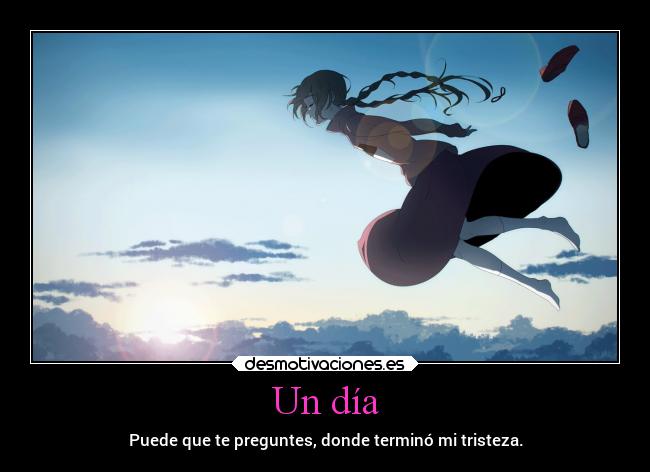 Un día - Puede que te preguntes, donde terminó mi tristeza.