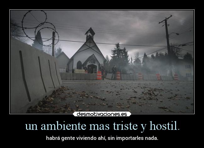 un ambiente mas triste y hostil. - habrá gente viviendo ahí, sin importarles nada.
